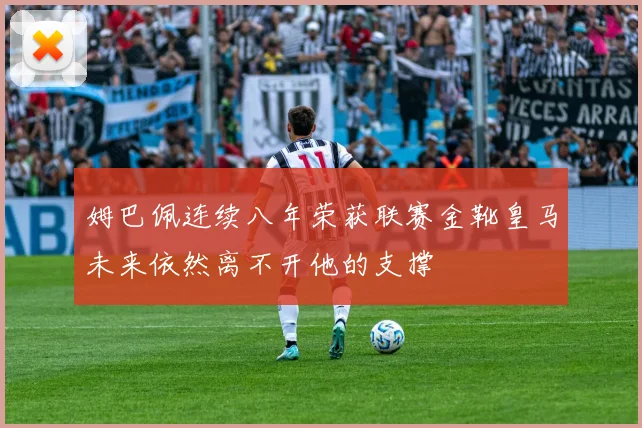 姆巴佩连续八年荣获联赛金靴皇马未来依然离不开他的支撑