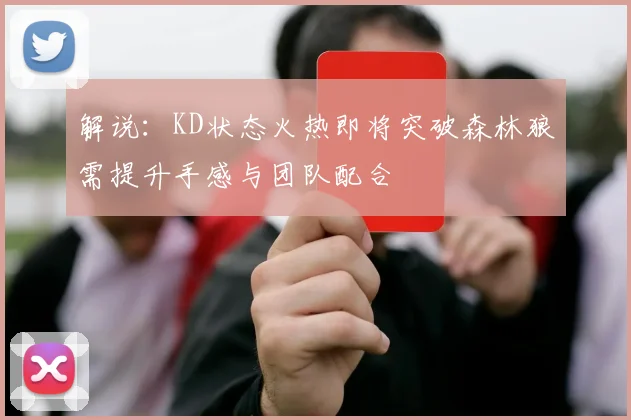 解说：KD状态火热即将突破森林狼需提升手感与团队配合