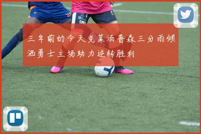 三年前的今天克莱汤普森三分雨倾洒勇士主场助力逆转胜利