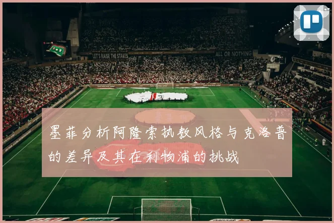 墨菲分析阿隆索执教风格与克洛普的差异及其在利物浦的挑战