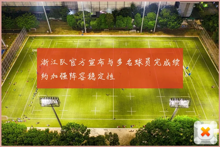 浙江队官方宣布与多名球员完成续约加强阵容稳定性