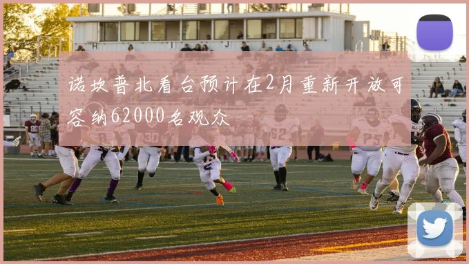 诺坎普北看台预计在2月重新开放可容纳62000名观众