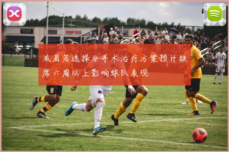 浓眉若选择非手术治疗方案预计缺席六周以上影响球队表现